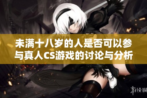 未满十八岁的人是否可以参与真人CS游戏的讨论与分析