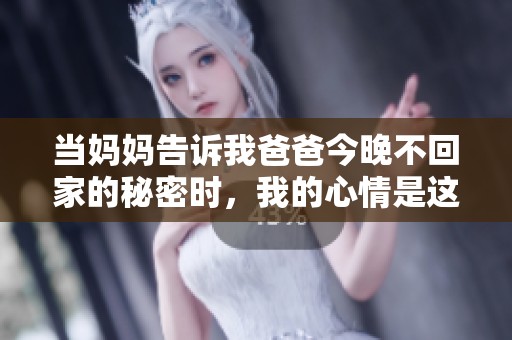 当妈妈告诉我爸爸今晚不回家的秘密时，我的心情是这样的