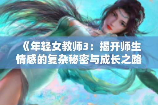 《年轻女教师3：揭开师生情感的复杂秘密与成长之路》