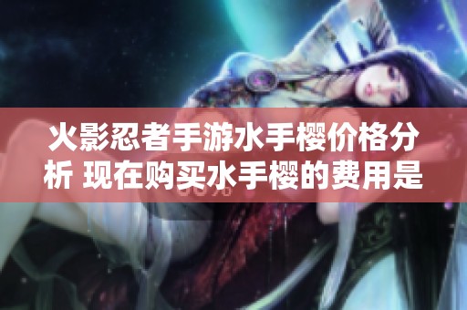 火影忍者手游水手樱价格分析 现在购买水手樱的费用是多少呢
