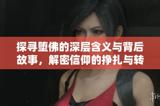 探寻堕佛的深层含义与背后故事，解密信仰的挣扎与转变