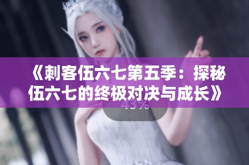 《刺客伍六七第五季：探秘伍六七的终极对决与成长》
