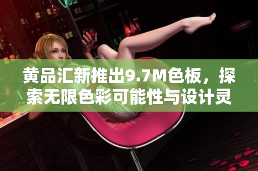 黄品汇新推出9.7M色板，探索无限色彩可能性与设计灵感