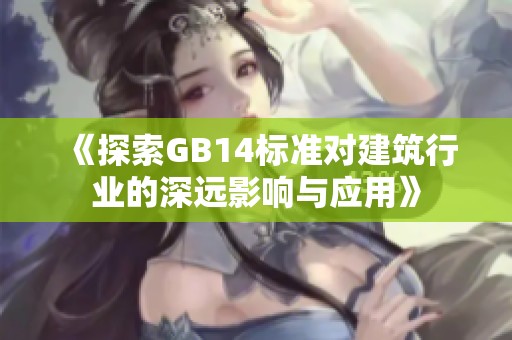 《探索GB14标准对建筑行业的深远影响与应用》
