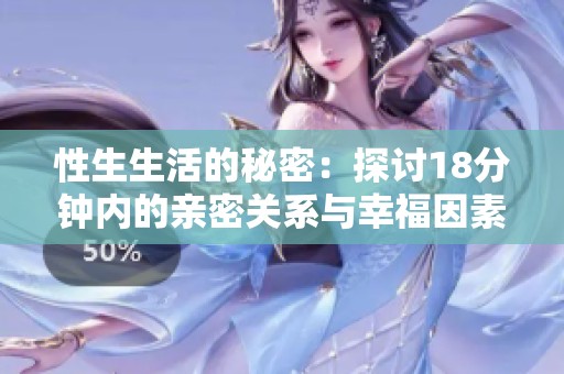 性生生活的秘密：探讨18分钟内的亲密关系与幸福因素
