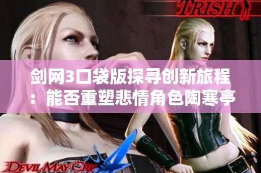 剑网3口袋版探寻创新旅程：能否重塑悲情角色陶寒亭的经典魅力与故事情感