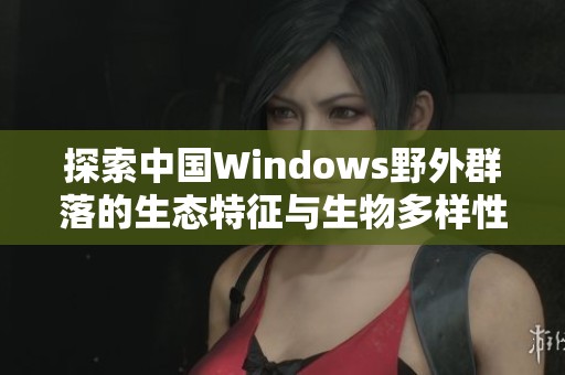 探索中国Windows野外群落的生态特征与生物多样性研究