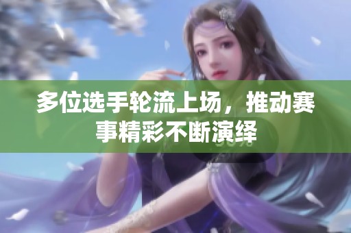 多位选手轮流上场，推动赛事精彩不断演绎