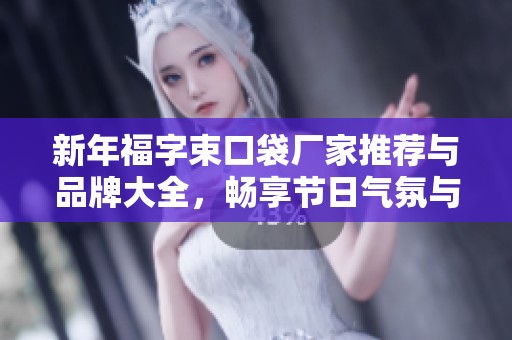 新年福字束口袋厂家推荐与品牌大全,畅享节日气氛与创意设计图片分享