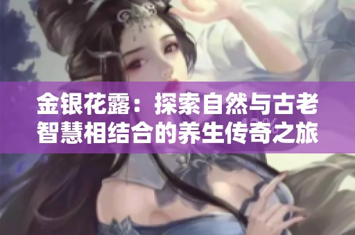 金银花露：探索自然与古老智慧相结合的养生传奇之旅