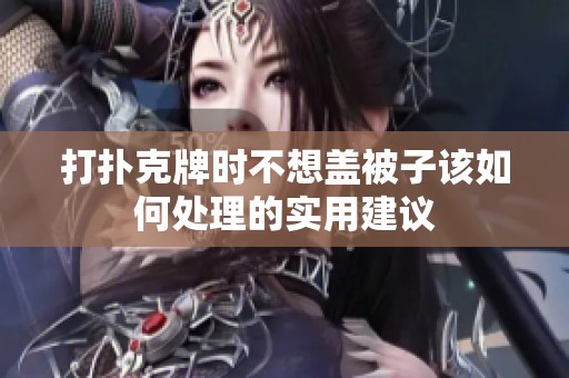 打扑克牌时不想盖被子该如何处理的实用建议