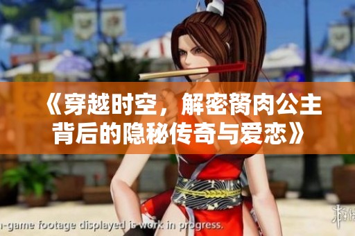 《穿越时空，解密胬肉公主背后的隐秘传奇与爱恋》