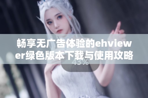 畅享无广告体验的ehviewer绿色版本下载与使用攻略