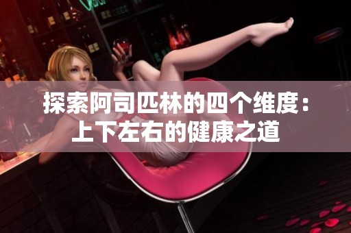 探索阿司匹林的四个维度：上下左右的健康之道