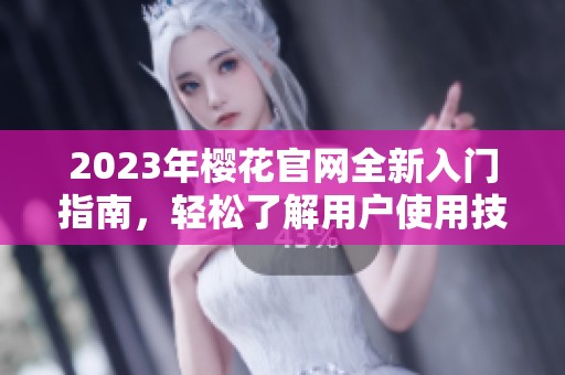2023年樱花官网全新入门指南，轻松了解用户使用技巧