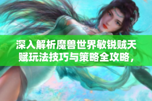 深入解析魔兽世界敏锐贼天赋玩法技巧与策略全攻略，让你轻松掌握游玩秘诀
