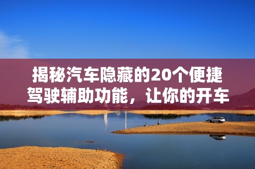 揭秘汽车隐藏的20个便捷驾驶辅助功能，让你的开车体验更加轻松愉悦