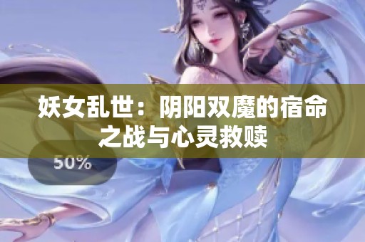 妖女乱世：阴阳双魔的宿命之战与心灵救赎