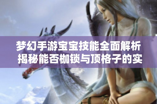 梦幻手游宝宝技能全面解析 揭秘能否枷锁与顶格子的实用技巧与策略