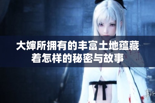 大婶所拥有的丰富土地蕴藏着怎样的秘密与故事