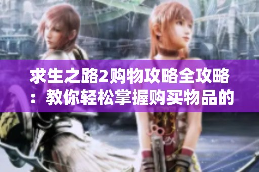 求生之路2购物攻略全攻略：教你轻松掌握购买物品的技巧与关键要点