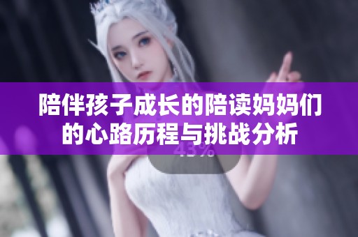 陪伴孩子成长的陪读妈妈们的心路历程与挑战分析