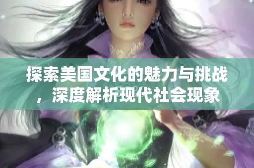 探索美国文化的魅力与挑战，深度解析现代社会现象