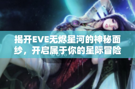 揭开EVE无烬星河的神秘面纱，开启属于你的星际冒险之旅！