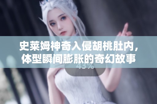 史莱姆神奇入侵胡桃肚内，体型瞬间膨胀的奇幻故事