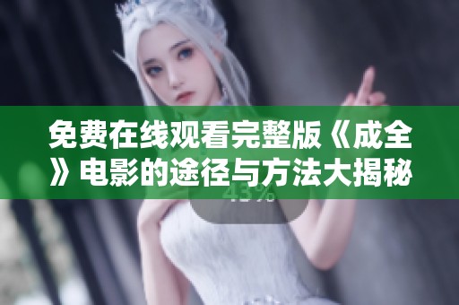 免费在线观看完整版《成全》电影的途径与方法大揭秘