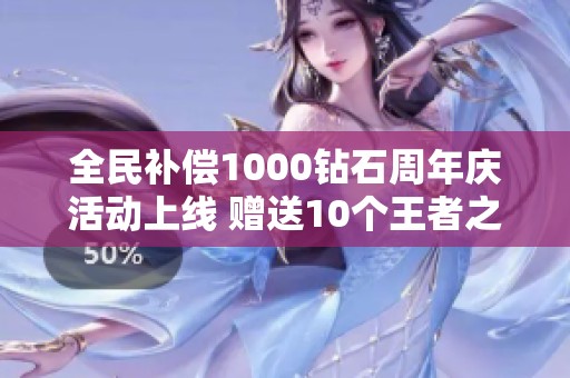 全民补偿1000钻石周年庆活动上线 赠送10个王者之骰与5000点赏金令