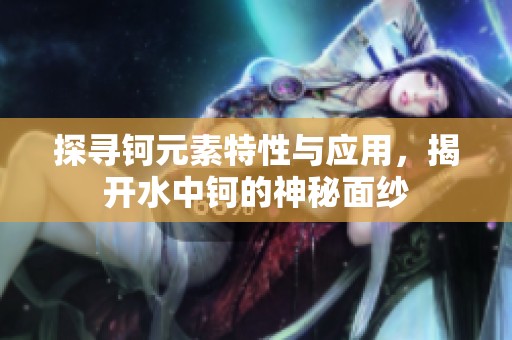 探寻钶元素特性与应用，揭开水中钶的神秘面纱