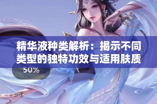 精华液种类解析：揭示不同类型的独特功效与适用肤质