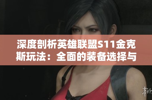 深度剖析英雄联盟S11金克斯玩法:全面的装备选择与实战技巧分享