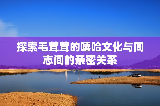 探索毛茸茸的嘻哈文化与同志间的亲密关系