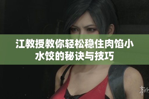 江教授教你轻松稳住肉馅小水饺的秘诀与技巧