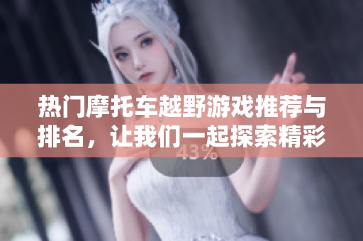 热门摩托车越野游戏推荐与排名,让我们一起探索精彩的越野冒险世界!
