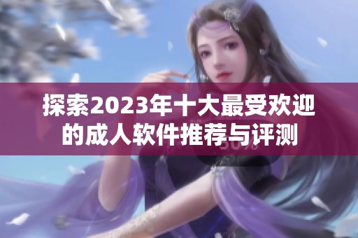 探索2023年十大最受欢迎的成人软件推荐与评测