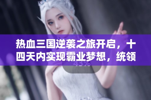 热血三国逆袭之旅开启，十四天内实现霸业梦想，统领天下不再遥不可及