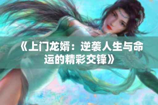 《上门龙婿：逆袭人生与命运的精彩交锋》