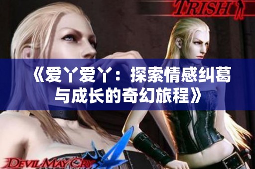 《爱丫爱丫：探索情感纠葛与成长的奇幻旅程》