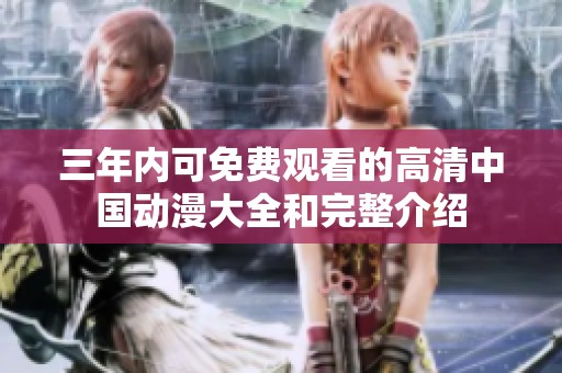 三年内可免费观看的高清中国动漫大全和完整介绍