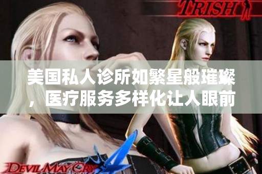 美国私人诊所如繁星般璀璨，医疗服务多样化让人眼前一亮