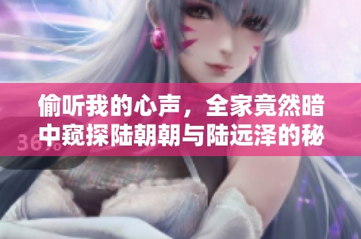 偷听我的心声，全家竟然暗中窥探陆朝朝与陆远泽的秘密爱情