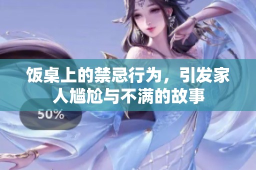 饭桌上的禁忌行为，引发家人尴尬与不满的故事