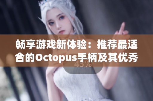 畅享游戏新体验：推荐最适合的Octopus手柄及其优秀特性解析