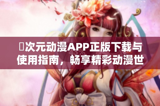囧次元动漫APP正版下载与使用指南，畅享精彩动漫世界