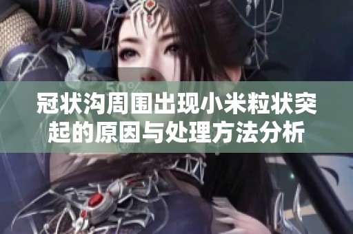 冠状沟周围出现小米粒状突起的原因与处理方法分析