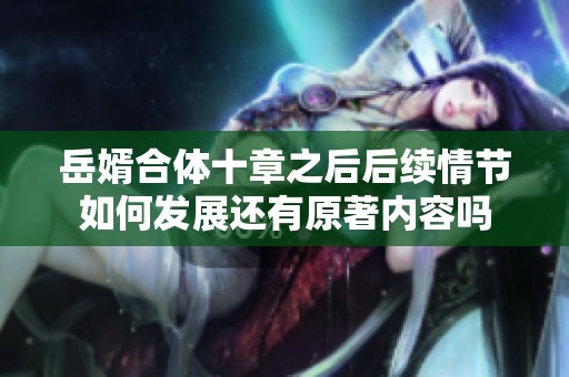 岳婿合体十章之后后续情节如何发展还有原著内容吗