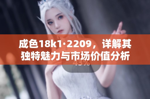 成色18k1·2209，详解其独特魅力与市场价值分析